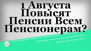 1 Августа Повысят Пенсии Всем Пенсионерам?