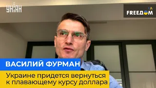 ВАСИЛЬ ФУРМАН: Україні доведеться повернутися до плаваючого курсу долара