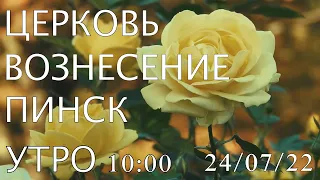 ЦЕРКОВЬ  ВОЗНЕСЕНИЕ ПИНСК УТРО 10:00 24/07/2022