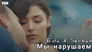 Eda & Serkan - Мы нарушаем/Love story Eda and Serkan