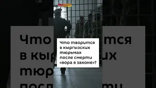 Что творится в кыргызских тюрьмах после смерти «вора в законе»?