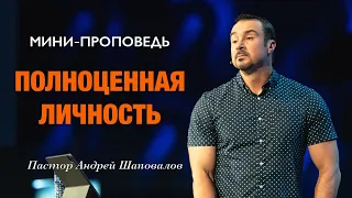 МИНИ-ПРОПОВЕДЬ «Полноценная личность» Пастор Андрей Шаповалов