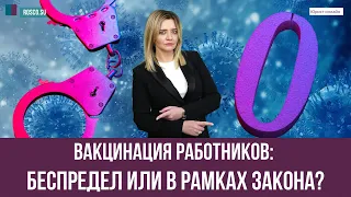 Вакцинация работников: беспредел или в рамках закона?