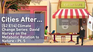 Cities After…Climate Change Series: David Harvey on the Metabolic Relation to Nature - Pt. 5