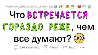 ЭТО встречается РЕЖЕ, чем ты думаешь