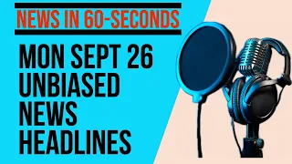 Monday September 26th Unbiased News Headlines in 60-Seconds