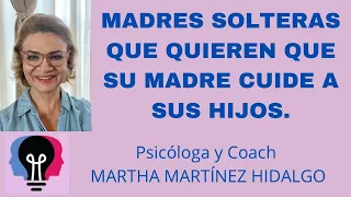 MADRES SOLTERAS QUE QUIEREN QUE SU MADRE CUIDE A SUS HIJOS. ￼ psicóloga y Coach Martha Martinez H