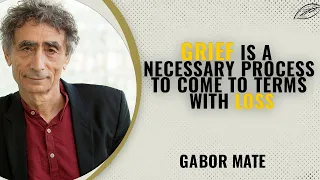 Grief Is A Necessary Process to Come to Terms With Loss – Dr  Gabor Maté