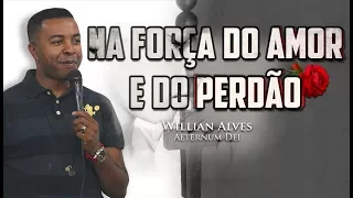 Na Força do Amor e do Perdão - Willian Alves - Pregação 2017