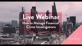FINTRAIL: How to Manage Financial Crime Investigations Webinar