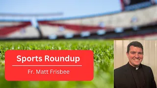 Sports Round Up with Father Matt Frisbee | 5-14-24