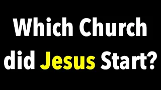 WHICH CHURCH DID JESUS CHRIST START--ACCORDING TO THE BIBLE?