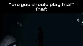 "bro you should play fnaf"