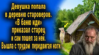 Девушка попала в деревню староверов. "В баню иди" - сказал старец и поковылял за ней...