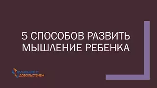 5 способов развить мышление ребенка