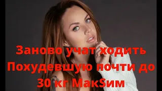 Заново учат ходить Похудевшую почти до 30 кг МакSим