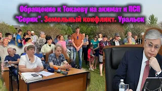 Обращение к Токаеву на акимат и ПСП “Серик”  Земельный конфликт  Уральск