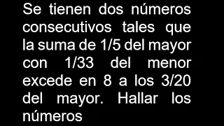 Se tienen dos números consecutivos tales que la suma de 1/5 del mayor con 1/33 del menor excede en 8