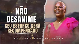 NÃO DESANIME: O SEU ESFORÇO SERÁ RECOMPENSADO | Pastora Sandra Alves