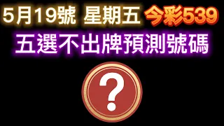 【今彩539】5月19日【五】｜五選不出牌號碼分享｜ 五選不出牌推薦｜🐱招財貓539