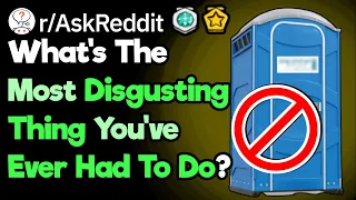 What's The Grossest Thing You've Ever Had To Do? (r/AskReddit)