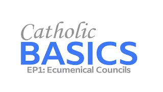 Catholic Basics Ep1: Ecumenical Councils