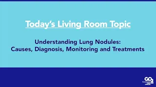 Understanding Lung Nodules: Diagnosis, Monitoring and Treatment - 10/18/22 - Living Room