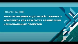 Пленарное заседание - Трансформация водохозяйственного комплекса как результат национальных проектов