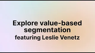 Explore value-based segmentation (Leslie Venetz)