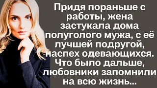 Придя пораньше с работы, жена застукала дома полуголого мужа, с её лучшей подругой. Что было дальше