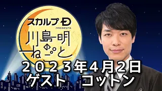 ゲスト　コットン　２０２３年４月２日　スカルプDプレゼンツ川島明のねごと