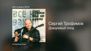 Сергей Трофимов - Дождливый этюд - Всё не важно /2010/