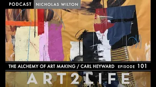The Alchemy of Art Making - Carl Heyward - The Art2Life Podcast Episode 101