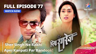 FULL EPISODE -77 || Piya Rangrezz | Sher Singh Ne Rakhi Apni Kanpati Par Bandook! | पिया रंगरेज़