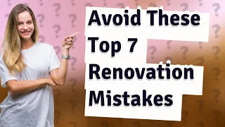 How Can I Avoid the Top 7 Renovation Mistakes?