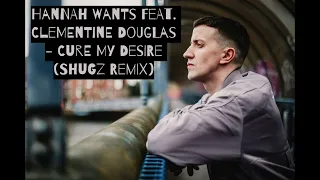 Hannah Wants feat. Clementine Douglas - Cure My Desire (Shugz Remix)