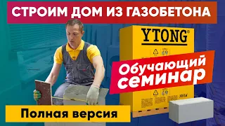 Строим дом из газобетона YTONG. Газобетонные блоки - обучающий семинар. Газоблок. Полная версия.