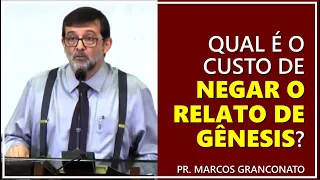 Qual é o custo de negar o relato de Gênesis? - Pr. Marcos Granconato