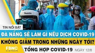 Tổng hợp tin tức covid-19 nóng ngày 12/8 | Dịch virus corona Việt Nam và Thế giới hôm nay | FBNC