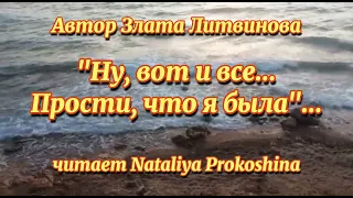 "НУ, ВОТ И ВСЁ...ПРОСТИ, ЧТО Я БЫЛА".. автор Злата Литвинова. Читает Nataliya Prokoshina