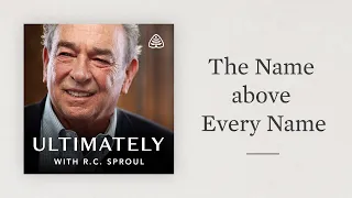 The Name above Every Name: Ultimately with R.C. Sproul