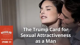 The Trump Card for Sexual Attractiveness as a Man - 101 Masculine Psychology Podcast with David Tian