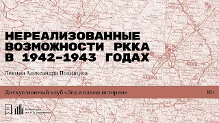 «Нереализованные возможности РККА в 1942-1943 годах». Лекция Александра Полищука