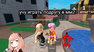 УЧУ СВОЮ ПОДРУГУ ИГРАТЬ В ММ2