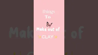 🦋Things To Make Out Of ✨Clay✨🦋