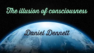 The Illusion of Consciousness - Daniel Dennett