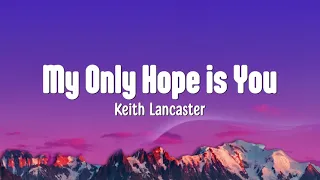 My Only Hope is You Lyrics - Keith Lancaster