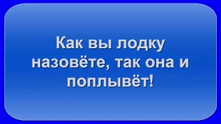 Как вы лодку назовёте, так она и поплывёт!