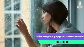 Песня "Но когда я умру ты заплачешь"