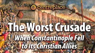 The Worst Crusade: When Constantinople Fell to Its Christian Allies